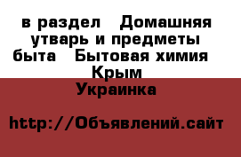  в раздел : Домашняя утварь и предметы быта » Бытовая химия . Крым,Украинка